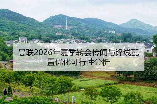 曼联2026年夏季转会传闻与锋线配置优化可行性分析