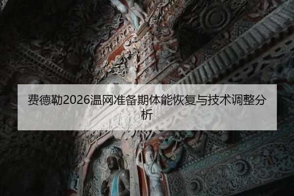 费德勒2026温网准备期体能恢复与技术调整分析