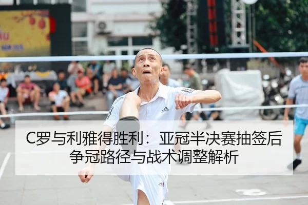 C罗与利雅得胜利：亚冠半决赛抽签后争冠路径与战术调整解析