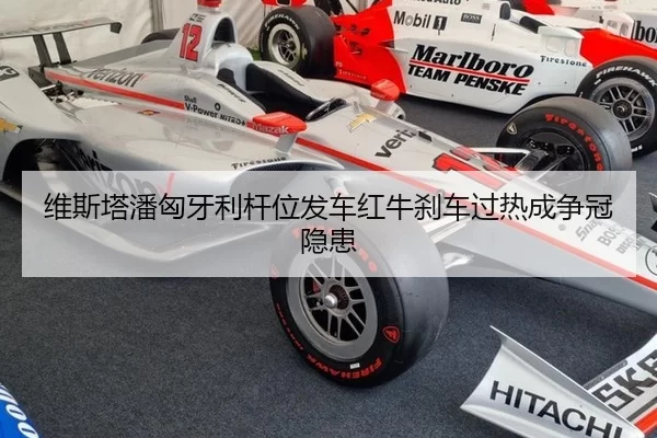 维斯塔潘匈牙利杆位发车红牛刹车过热成争冠隐患